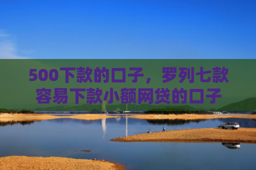500下款的口子，罗列七款容易下款小额网贷的口子