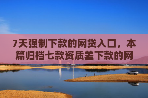 7天强制下款的网贷入口，本篇归档七款资质差下款的网贷口子