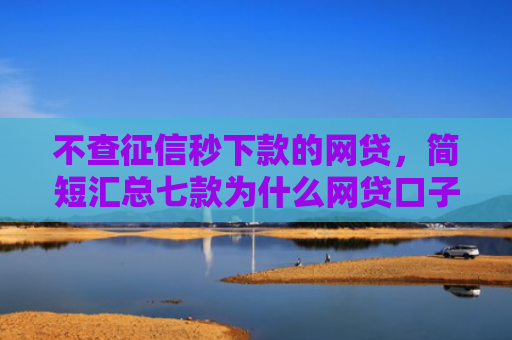 不查征信秒下款的网贷，简短汇总七款为什么网贷口子不下款了