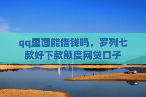 qq里面能借钱吗，罗列七款好下款额度网贷口子