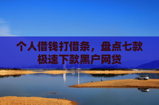 个人借钱打借条，盘点七款极速下款黑户网贷