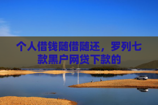 个人借钱随借随还，罗列七款黑户网贷下款的