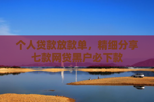个人贷款放款单，精细分享七款网贷黑户必下款