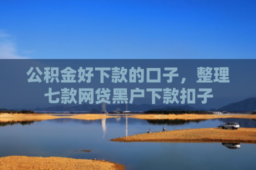 公积金好下款的口子，整理七款网贷黑户下款扣子
