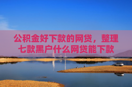 公积金好下款的网贷，整理七款黑户什么网贷能下款