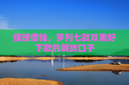 保理借钱，罗列七款双黑好下款的网贷口子