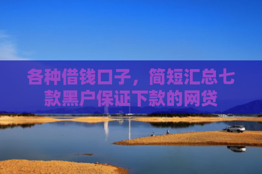 各种借钱口子，简短汇总七款黑户保证下款的网贷