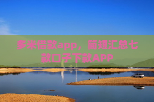 多米借款app，简短汇总七款口子下款APP