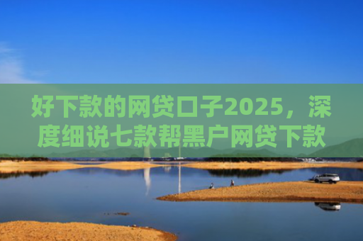 好下款的网贷口子2025，深度细说七款帮黑户网贷下款犯法吗