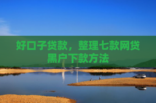 好口子贷款，整理七款网贷黑户下款方法