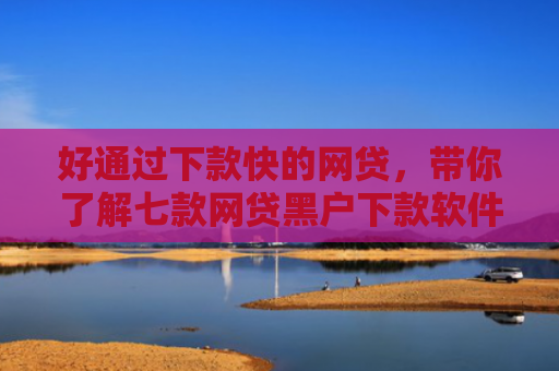 好通过下款快的网贷，带你了解七款网贷黑户下款软件