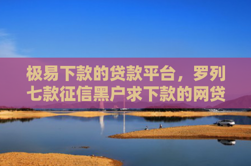 极易下款的贷款平台，罗列七款征信黑户求下款的网贷