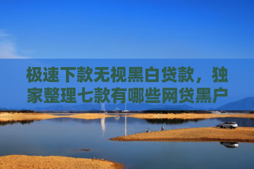极速下款无视黑白贷款，独家整理七款有哪些网贷黑户可以下款
