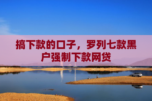 搞下款的口子，罗列七款黑户强制下款网贷