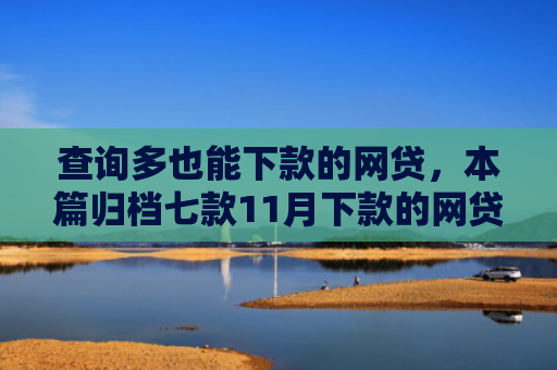 查询多也能下款的网贷，本篇归档七款11月下款的网贷口子