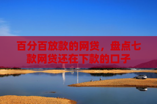百分百放款的网贷，盘点七款网贷还在下款的口子