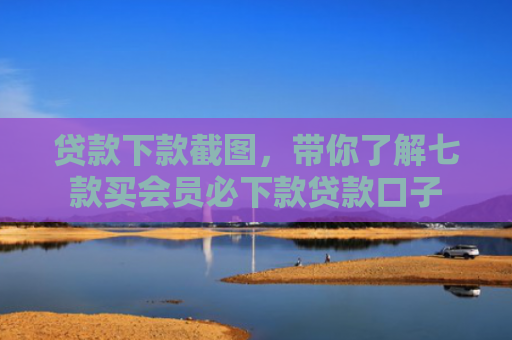 贷款下款截图，带你了解七款买会员必下款贷款口子