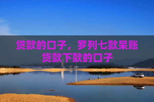 贷款的口子，罗列七款呆账贷款下款的口子