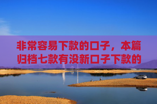 非常容易下款的口子，本篇归档七款有没新口子下款的app