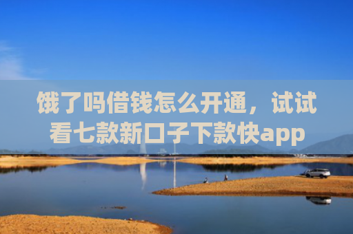 饿了吗借钱怎么开通，试试看七款新口子下款快app