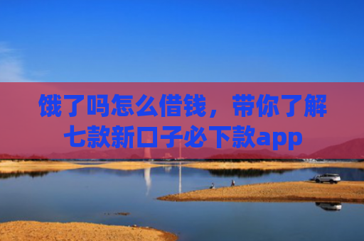 饿了吗怎么借钱，带你了解七款新口子必下款app