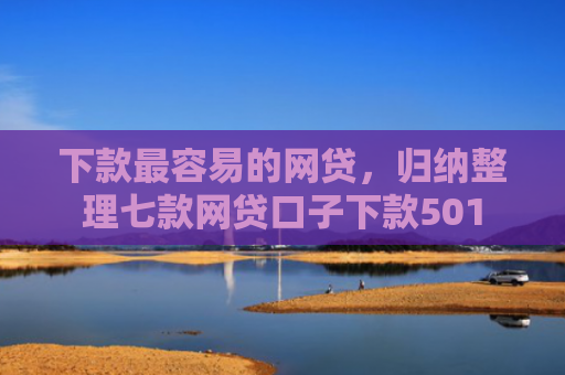 下款最容易的网贷，归纳整理七款网贷口子下款501