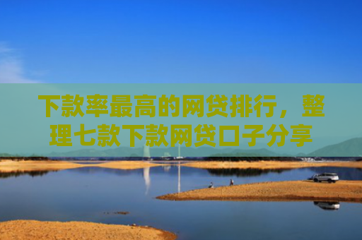 下款率最高的网贷排行，整理七款下款网贷口子分享
