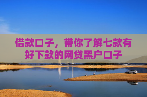 借款口子，带你了解七款有好下款的网贷黑户口子