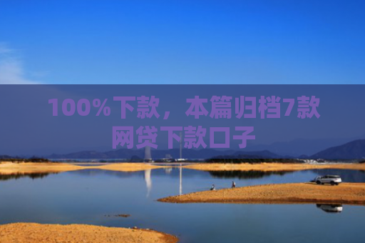 100%下款，本篇归档7款网贷下款口子