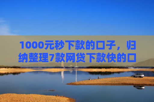 1000元秒下款的口子，归纳整理7款网贷下款快的口子