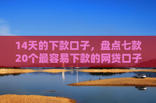 14天的下款口子，盘点七款20个最容易下款的网贷口子