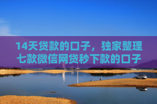 14天贷款的口子，独家整理七款微信网贷秒下款的口子