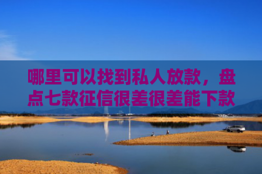哪里可以找到私人放款，盘点七款征信很差很差能下款网贷