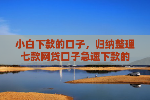 小白下款的口子，归纳整理七款网贷口子急速下款的