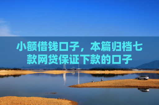 小额借钱口子，本篇归档七款网贷保证下款的口子