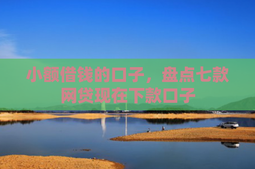 小额借钱的口子，盘点七款网贷现在下款口子