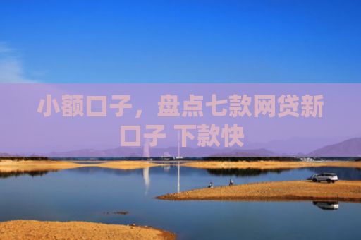小额口子，盘点七款网贷新口子 下款快