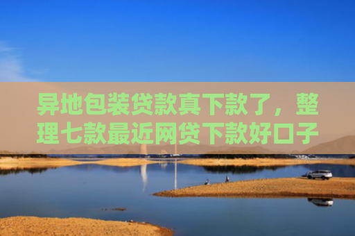 异地包装贷款真下款了，整理七款最近网贷下款好口子