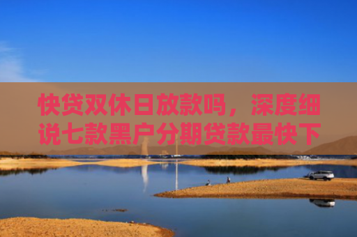 快贷双休日放款吗，深度细说七款黑户分期贷款最快下款