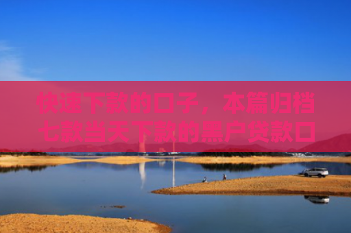 快速下款的口子，本篇归档七款当天下款的黑户贷款口子