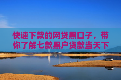 快速下款的网贷黑口子，带你了解七款黑户贷款当天下款一万6