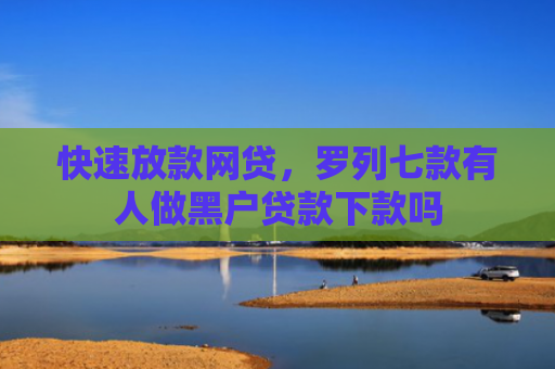 快速放款网贷，罗列七款有人做黑户贷款下款吗