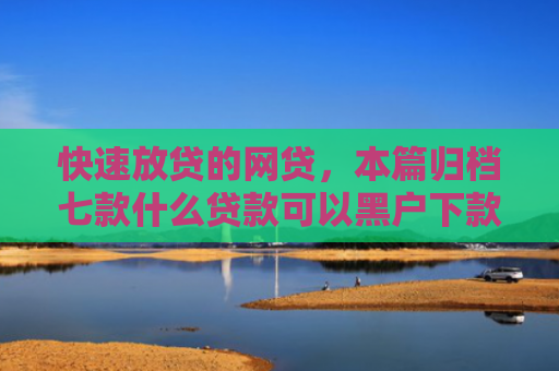 快速放贷的网贷，本篇归档七款什么贷款可以黑户下款