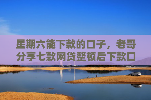 星期六能下款的口子，老哥分享七款网贷整顿后下款口子