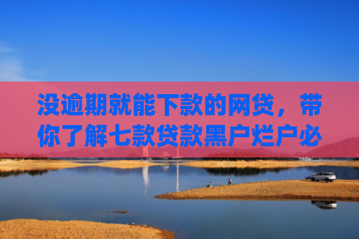 没逾期就能下款的网贷，带你了解七款贷款黑户烂户必过秒下款app