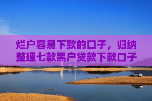 烂户容易下款的口子，归纳整理七款黑户贷款下款口子能通过吗