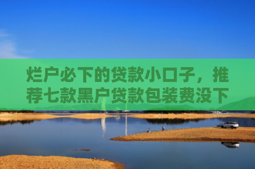 烂户必下的贷款小口子，推荐七款黑户贷款包装费没下款