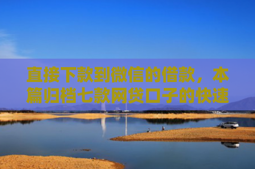 直接下款到微信的借款，本篇归档七款网贷口子的快速下款方式