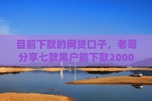 目前下款的网贷口子，老哥分享七款黑户能下款2000的app