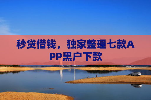 秒贷借钱，独家整理七款APP黑户下款